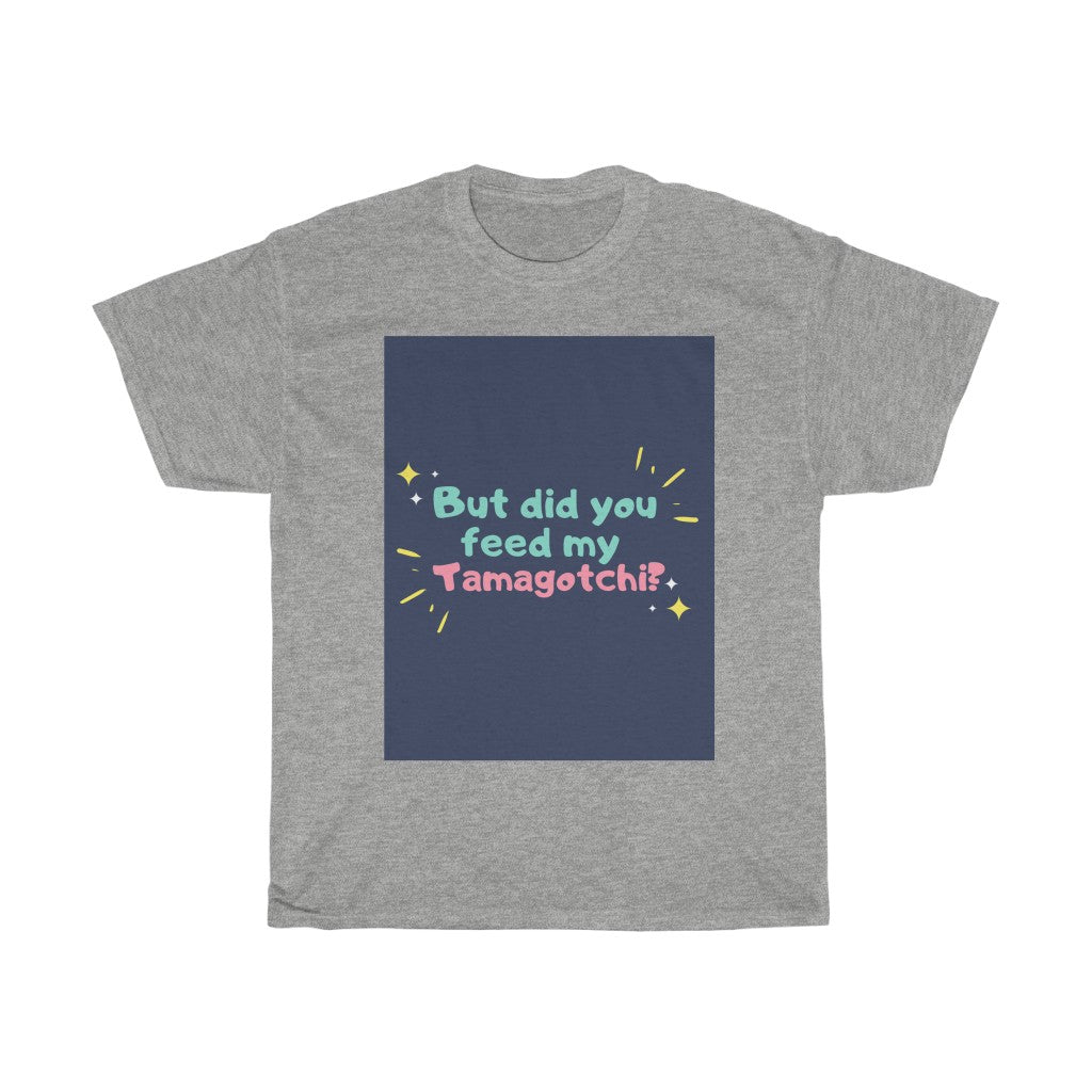 But Did You Feed My Tamagotchi T-Shirt