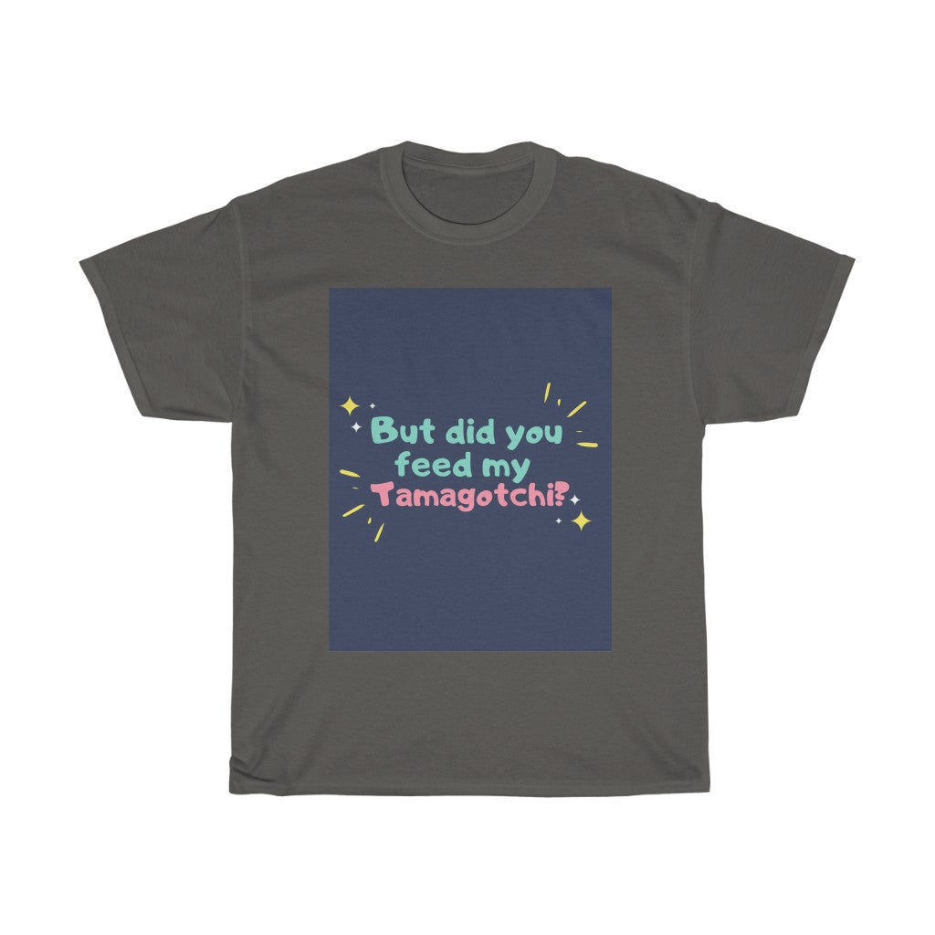 But Did You Feed My Tamagotchi T-Shirt