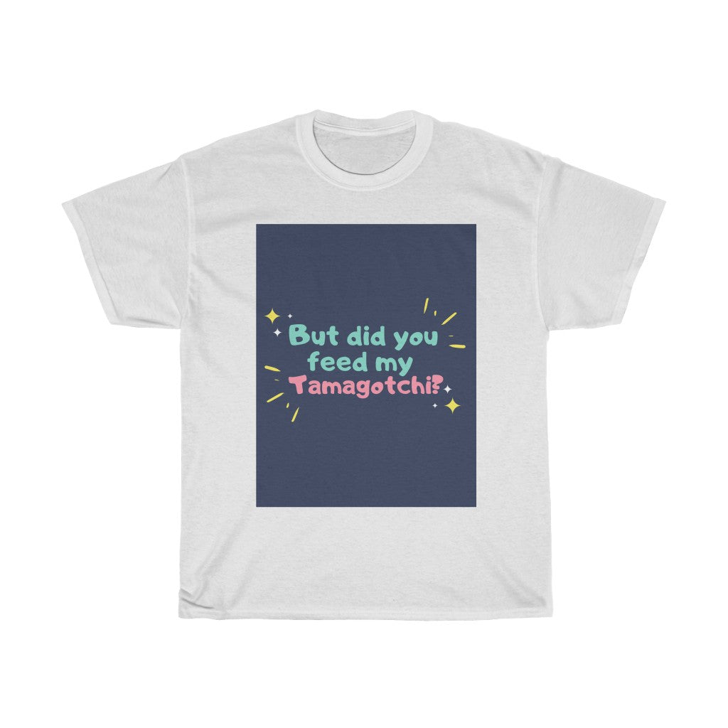 But Did You Feed My Tamagotchi T-Shirt